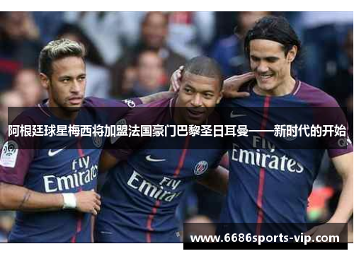 阿根廷球星梅西将加盟法国豪门巴黎圣日耳曼——新时代的开始