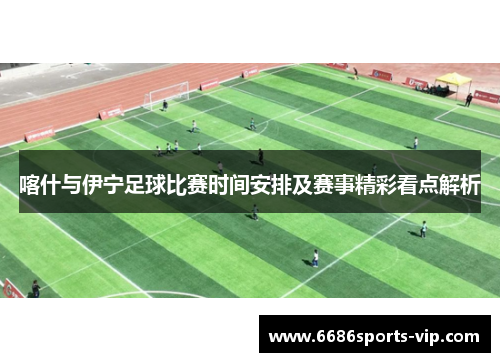 喀什与伊宁足球比赛时间安排及赛事精彩看点解析