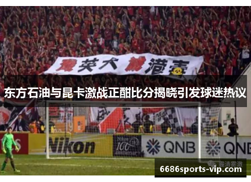 东方石油与昆卡激战正酣比分揭晓引发球迷热议