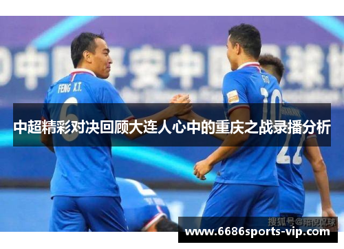 中超精彩对决回顾大连人心中的重庆之战录播分析