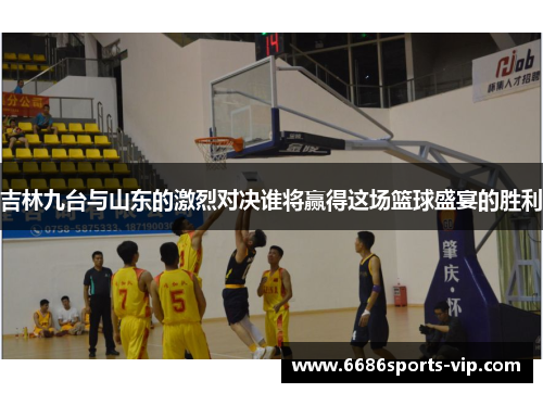 吉林九台与山东的激烈对决谁将赢得这场篮球盛宴的胜利