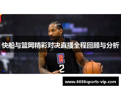 快船与篮网精彩对决直播全程回顾与分析