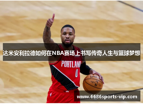 达米安利拉德如何在NBA赛场上书写传奇人生与篮球梦想
