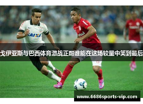 戈伊亚斯与巴西体育激战正酣谁能在这场较量中笑到最后