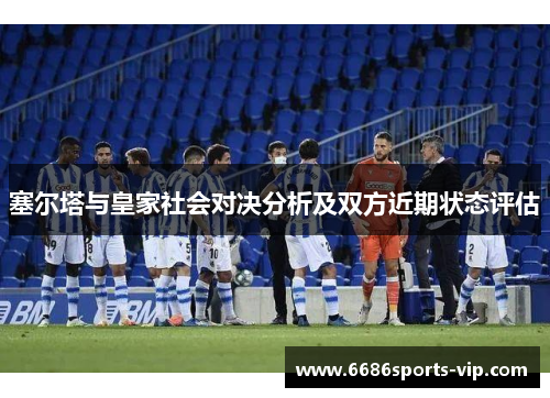 塞尔塔与皇家社会对决分析及双方近期状态评估